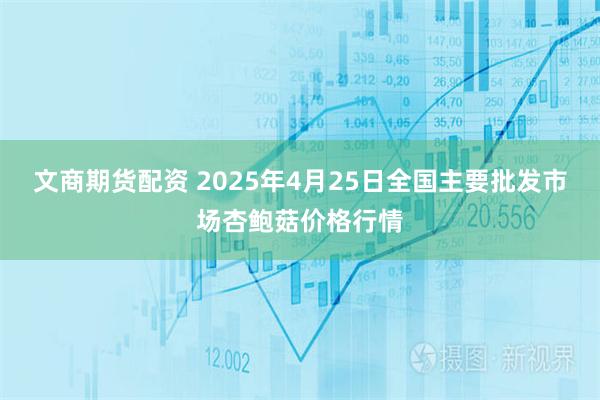 文商期货配资 2025年4月25日全国主要批发市场杏鲍菇价格行情