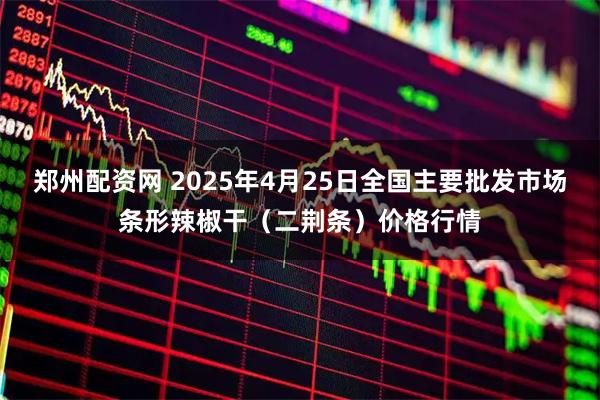 郑州配资网 2025年4月25日全国主要批发市场条形辣椒干（二荆条）价格行情