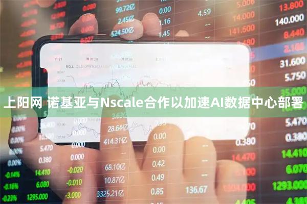 上阳网 诺基亚与Nscale合作以加速AI数据中心部署