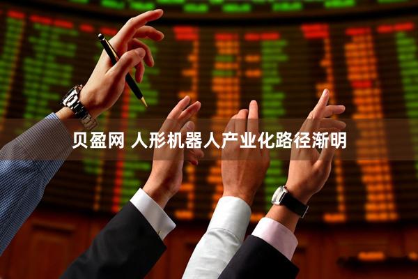 贝盈网 人形机器人产业化路径渐明