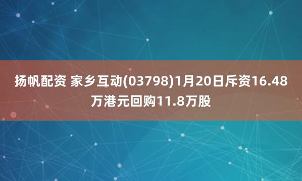 扬帆配资 家乡互动(03798)1月20日斥资16.48万港元回购11.8万股