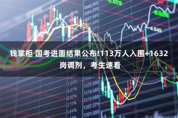 钱掌柜 国考进面结果公布!113万人入围+1632 岗调剂，考生速看