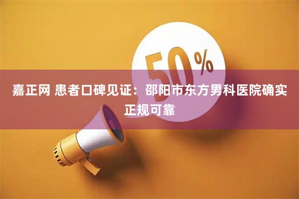 嘉正网 患者口碑见证：邵阳市东方男科医院确实正规可靠